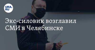 Экс-силовик возглавил СМИ в Челябинске - ura.news - Челябинская обл. - Челябинск