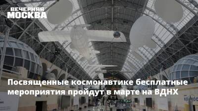 Посвященные космонавтике бесплатные мероприятия пройдут в марте на ВДНХ - vm.ru - Москва - Россия