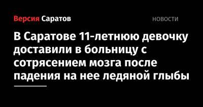 В Саратове 11-летнюю девочку доставили в больницу с сотрясением мозга после падения на нее ледяной глыбы - nversia.ru - Саратов