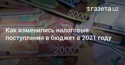 Как изменились налоговые поступления в госбюджет в 2021 году - gazeta.uz - Узбекистан