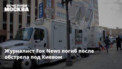 Журналист Fox News погиб после обстрела под Киевом - vm.ru - Сирия - Украина - Киев - New York - Ирак - Афганистан - New York