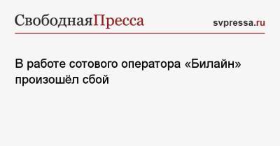 В работе сотового оператора «Билайн» произошёл сбой - svpressa.ru - Москва - Россия - Санкт-Петербург - Краснодар - Казань