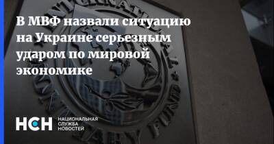 В МВФ назвали ситуацию на Украине серьезным ударом по мировой экономике - nsn.fm - Украина