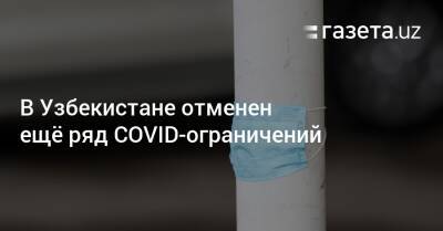 В Узбекистане отменен ещё ряд COVID-ограничений - gazeta.uz - Казахстан - Узбекистан - Таджикистан