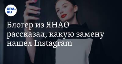 Блогер - Блогер из ЯНАО рассказал, какую замену нашел Instagram - ura.news - Россия - окр. Янао