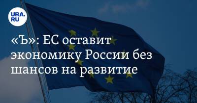 «Ъ»: ЕС оставит экономику России без шансов на развитие - ura.news - Россия