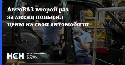 АвтоВАЗ второй раз за месяц повысил цены на свои автомобили - nsn.fm