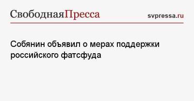 Сергей Собянин - Собянин объявил о мерах поддержки российского фатсфуда - svpressa.ru - Москва - Россия - США
