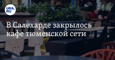 В Салехарде закрылось кафе тюменской сети - ura.news - Россия - США - Украина - Тюмень - Салехард
