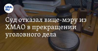 Суд отказал вице-мэру из ХМАО в прекращении уголовного дела - ura.news - Челябинск - Югра