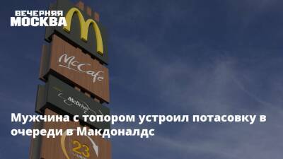 Мужчина с топором устроил потасовку в очереди в Макдоналдс - vm.ru - Москва - Россия