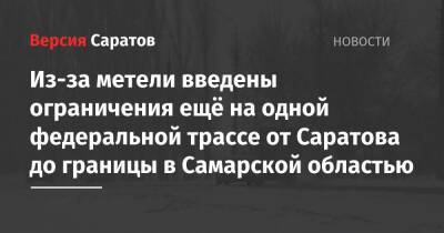 Из-за метели введены ограничения ещё на одной федеральной трассе от Саратова до границы в Самарской областью - nversia.ru - Казахстан - Саратовская обл. - Саратов - Волгоград - Самарская обл.