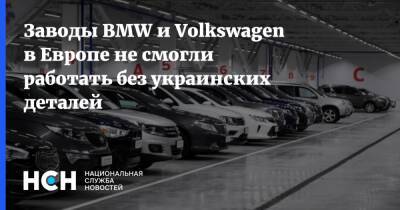 Заводы BMW и Volkswagen в Европе не смогли работать без украинских деталей - nsn.fm - Россия - Украина