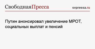 Владимир Путин - Путин анонсировал увеличение МРОТ, социальных выплат и пенсий - svpressa.ru - Россия - Украина
