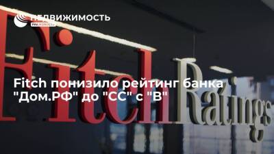 Агентство Fitch понизило рейтинг банка "Дом.РФ" до "CC" с "B", вывело из списка на понижение - realty.ria.ru - Москва - Россия