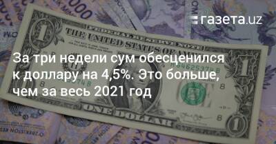 За три недели сум обесценился к доллару на 4,5%. Это больше, чем за весь 2021 год - gazeta.uz - Россия - Украина - Казахстан - Узбекистан - Киргизия - Таджикистан