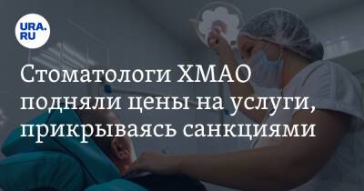 Стоматологи ХМАО подняли цены на услуги, прикрываясь санкциями - ura.news - Россия - Украина - Сургут - Югра - Нижневартовск