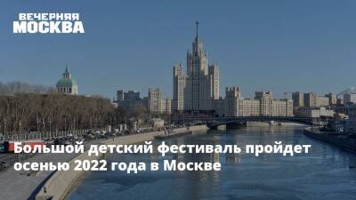 Большой детский фестиваль пройдет осенью 2022 года в Москве - vm.ru - Москва - Россия - Москва