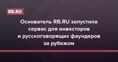Основатель RB.RU запустила сервис для инвесторов и русскоговорящих фаундеров за рубежом - rb.ru - Россия