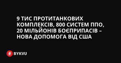 9 тиc протитанкових комплексів, 800 систем ППО, 20 мільйонів боєприпасів – нова допомога від США - bykvu.com - США - Украина - Росія