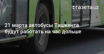 21 марта автобусы Ташкента будут работать на час дольше - gazeta.uz - Узбекистан - Ташкент