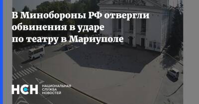 В Минобороны РФ отвергли обвинения в ударе по театру в Мариуполе - nsn.fm - Россия - Украина - Мариуполь - Мариуполь