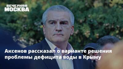 Владимир Путин - Аксенов рассказал о варианте решения проблемы дефицита воды в Крыму - vm.ru - Россия - Украина - Крым - Крым