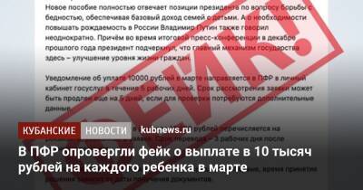 Владимир Путин - В ПФР опровергли фейк о выплате в 10 тысяч рублей на каждого ребенка в марте - kubnews.ru - Россия
