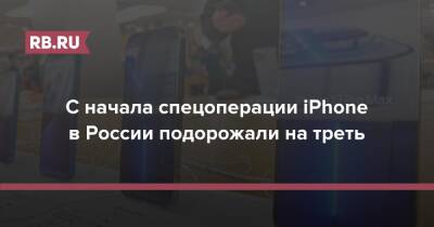 С начала спецоперации iPhone в России подорожали на треть - rb.ru - Москва - Россия