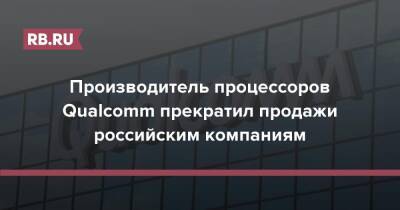 Производитель процессоров Qualcomm прекратил продажи российским компаниям - rb.ru - Россия - Украина