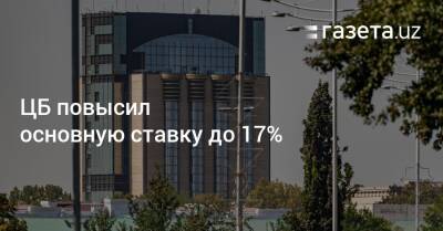 ЦБ повысил основную ставку до 17% - gazeta.uz - Казахстан - Узбекистан