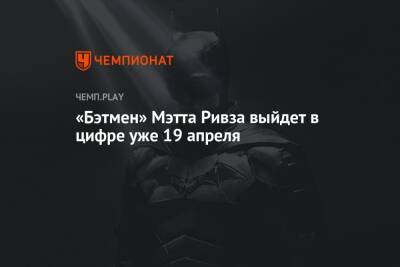 Мэтт Ривз - «Бэтмен» Мэтта Ривза выйдет в цифре уже 19 апреля - championat.com - Россия