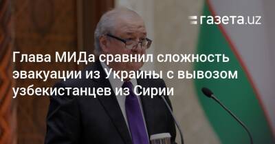 Абдулазиз Камилов - Глава МИДа сравнил сложность эвакуации из Украины с вывозом узбекистанцев из Сирии - gazeta.uz - Россия - Сирия - Украина - Узбекистан