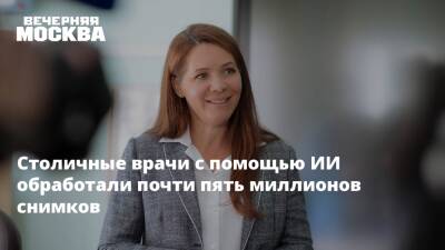 Анастасия Ракова - Столичные врачи с помощью ИИ обработали почти пять миллионов снимков - vm.ru - Москва - Россия