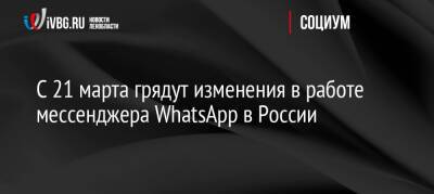 С 21 марта грядут изменения в работе мессенджера WhatsApp в России - ivbg.ru - Россия - Украина