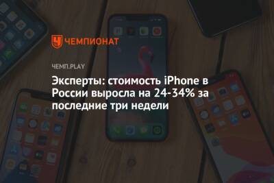 Эксперты: стоимость iPhone в России выросла на 24-34% за последние три недели - championat.com - Россия