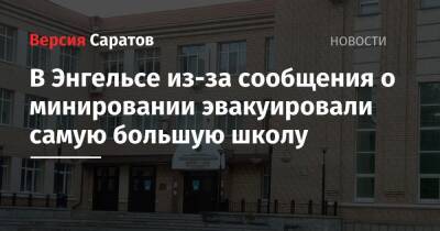 В Энгельсе из-за сообщения о минировании от «полицейского» эвакуировали самую большую школу - nversia.ru - район Энгельсский