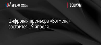 Роберт Паттинсон - Мэтт Ривз - Цифровая премьера «Бэтмена» состоится 19 апреля - ivbg.ru - Россия - Украина