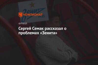 Сергей Семак - Сергей Семак рассказал о проблемах «Зенита» - championat.com