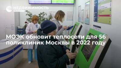 МОЭК обновит в 2022 году инфраструктуру теплоснабжения для 56 поликлиник Москвы - realty.ria.ru - Москва - Москва