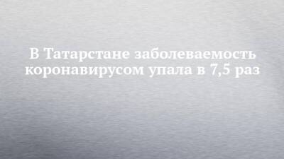 В Татарстане заболеваемость коронавирусом упала в 7,5 раз - chelny-izvest.ru - респ. Татарстан