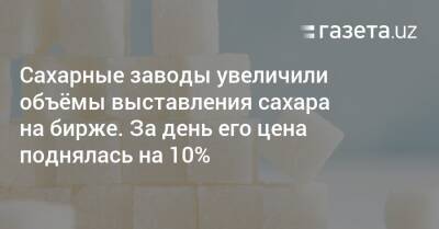 Сахарные заводы увеличили объёмы выставления сахара на бирже - gazeta.uz - Россия - Украина - Узбекистан - Бразилия - Афганистан