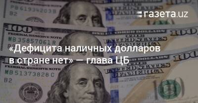 «Дефицита наличных долларов в стране нет» — глава ЦБ - gazeta.uz - Узбекистан