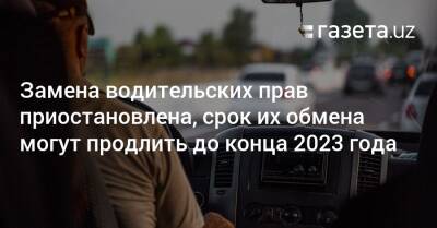 Замена водительских прав приостановлена, срок их обмена могут продлить до конца 2023 года - gazeta.uz - Украина - Узбекистан