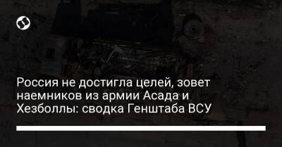 Россия не достигла целей, зовет наемников из армии Асада и Хезболлы: сводка Генштаба ВСУ - liga.net - Россия - Украина - Киев - Луганская обл. - Харьков - Мариуполь - Северодонецк - Сумы - Донецкая обл.