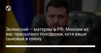 Владимир Зеленский - Зеленский – матерям в РФ: Многим из вас присылают похоронки, хотя ваши сыновья в плену - liga.net - Россия - Украина