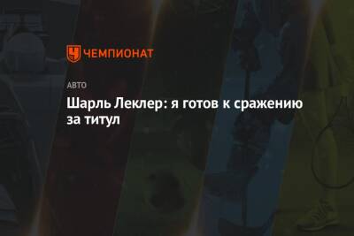 Шарль Леклер - Шарль Леклер: я готов к сражению за титул - championat.com