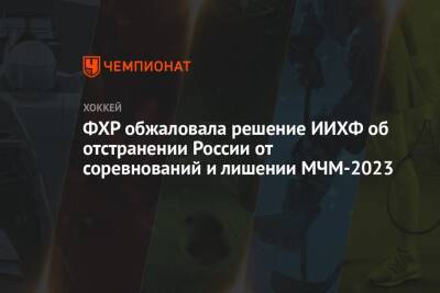 ФХР обжаловала решение ИИХФ об отстранении России от соревнований и лишении МЧМ-2023 - championat.com - Россия