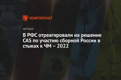 В РФС отреагировали на решение CAS по участию сборной России в стыках к ЧМ – 2022 - championat.com - Россия - Катар