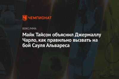 Майк Тайсон - Альварес Сауля - Майк Тайсон объяснил Джермаллу Чарло, как правильно вызвать на бой Сауля Альвареса - championat.com